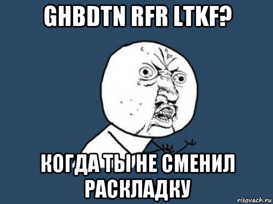 ghbdtn rfr ltkf? когда ты не сменил раскладку, Мем Ну почему