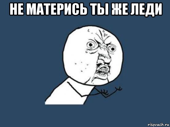 не матерись ты же леди , Мем Ну почему