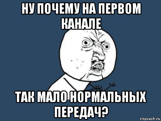 ну почему на первом канале так мало нормальных передач?, Мем Ну почему