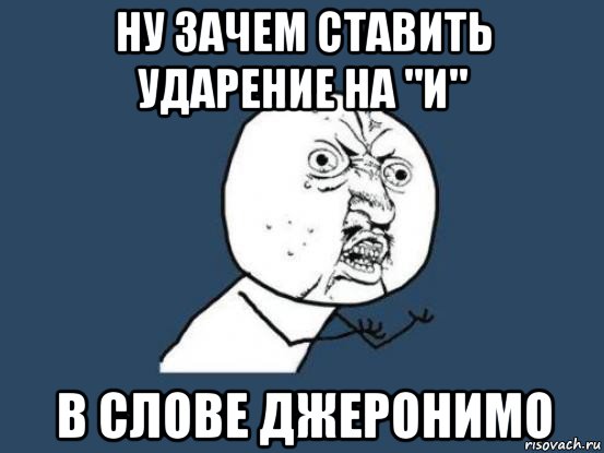 ну зачем ставить ударение на "и" в слове джеронимо, Мем Ну почему