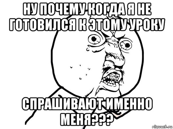 ну почему когда я не готовился к этому уроку спрашивают именно меня???, Мем Ну почему (белый фон)