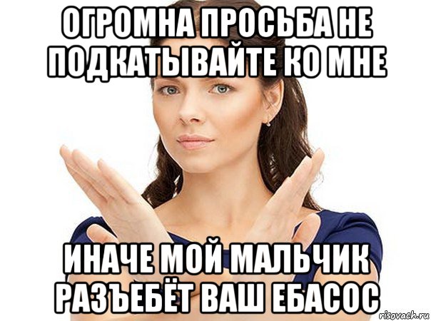 огромна просьба не подкатывайте ко мне иначе мой мальчик разъебёт ваш ебасос, Мем Огромная просьба