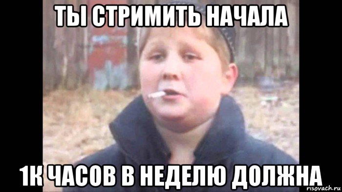 ты стримить начала 1к часов в неделю должна