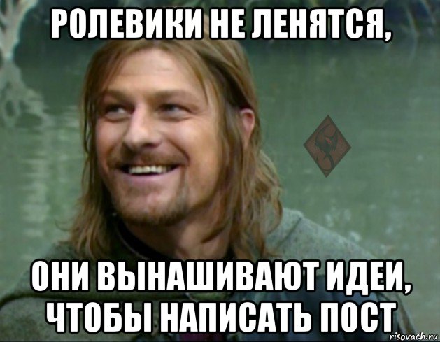 ролевики не ленятся, они вынашивают идеи, чтобы написать пост, Мем ОР Тролль Боромир