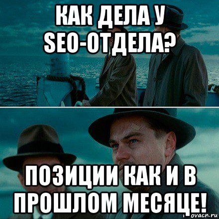 как дела у seo-отдела? позиции как и в прошлом месяце!