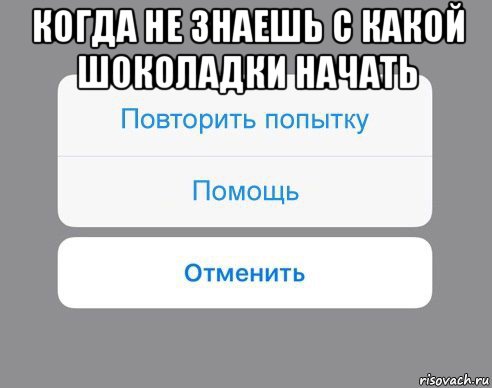 когда не знаешь с какой шоколадки начать , Мем Отменить Помощь Повторить попытку