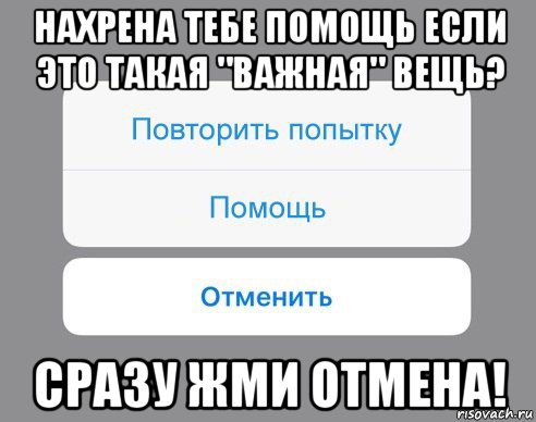 нахрена тебе помощь если это такая "важная" вещь? сразу жми отмена!, Мем Отменить Помощь Повторить попытку