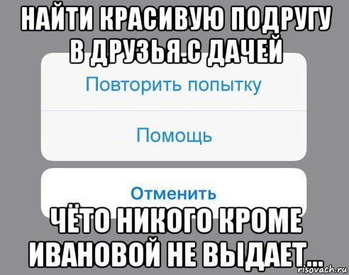 найти красивую подругу в друзья.с дачей чёто никого кроме ивановой не выдает..., Мем Отменить Помощь Повторить попытку