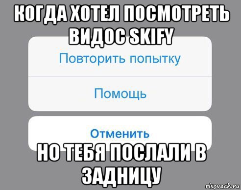 когда хотел посмотреть видос skify но тебя послали в задницу, Мем Отменить Помощь Повторить попытку