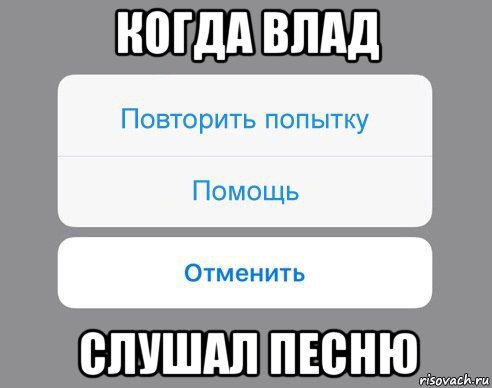 когда влад слушал песню, Мем Отменить Помощь Повторить попытку