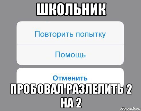 школьник пробовал разлелить 2 на 2, Мем Отменить Помощь Повторить попытку