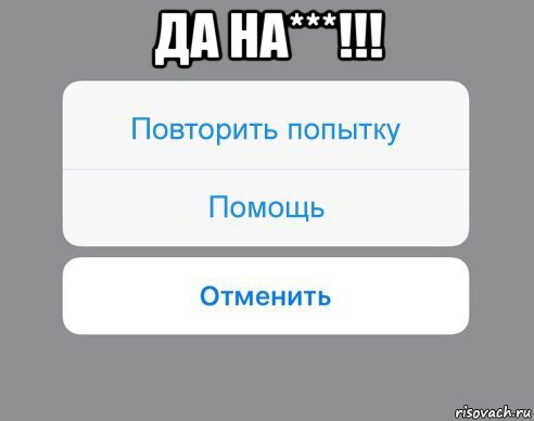 да на***!!! , Мем Отменить Помощь Повторить попытку