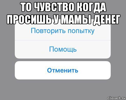 то чувство когда просишь у мамы денег , Мем Отменить Помощь Повторить попытку