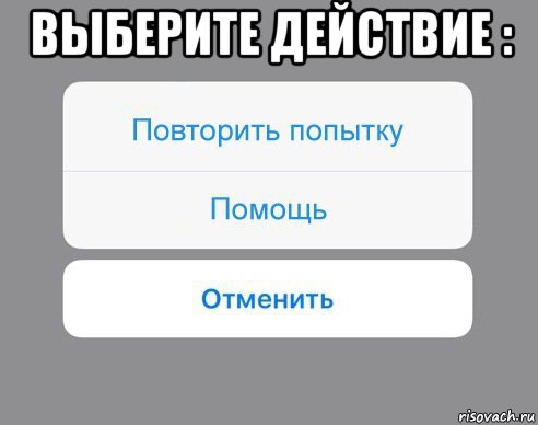 выберите действие : , Мем Отменить Помощь Повторить попытку