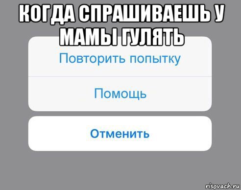 когда спрашиваешь у мамы гулять , Мем Отменить Помощь Повторить попытку