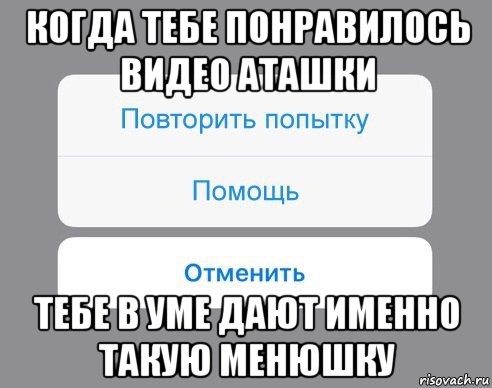 когда тебе понравилось видео аташки тебе в уме дают именно такую менюшку, Мем Отменить Помощь Повторить попытку