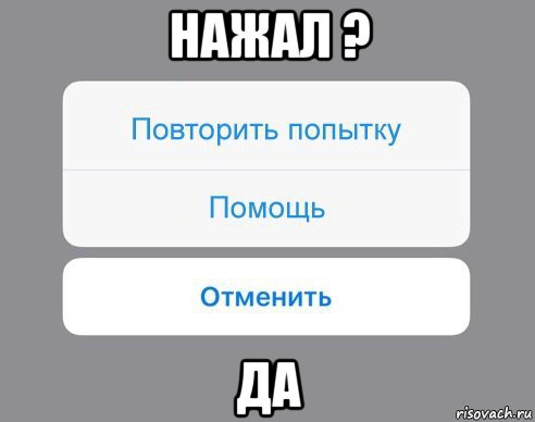 нажал ? да, Мем Отменить Помощь Повторить попытку