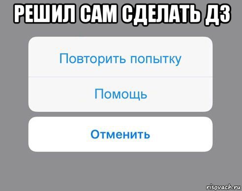 решил сам сделать дз , Мем Отменить Помощь Повторить попытку