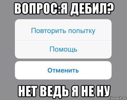 вопрос:я дебил? нет ведь я не ну, Мем Отменить Помощь Повторить попытку