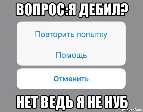 вопрос:я дебил? нет ведь я не нуб, Мем Отменить Помощь Повторить попытку