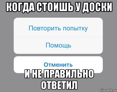 когда стоишь у доски и не правильно ответил, Мем Отменить Помощь Повторить попытку