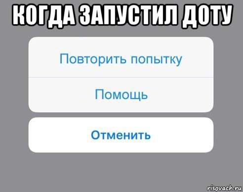 когда запустил доту , Мем Отменить Помощь Повторить попытку