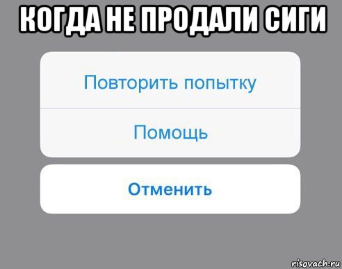 когда не продали сиги , Мем Отменить Помощь Повторить попытку