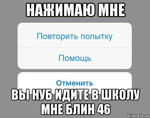 нажимаю мне вы нуб идите в школу мне блин 46, Мем Отменить Помощь Повторить попытку