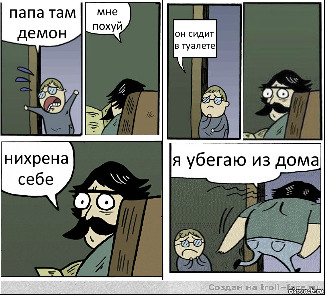 папа там демон мне похуй он сидит в туалете нихрена себе я убегаю из дома