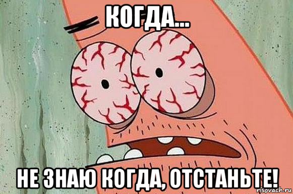 когда... не знаю когда, отстаньте!