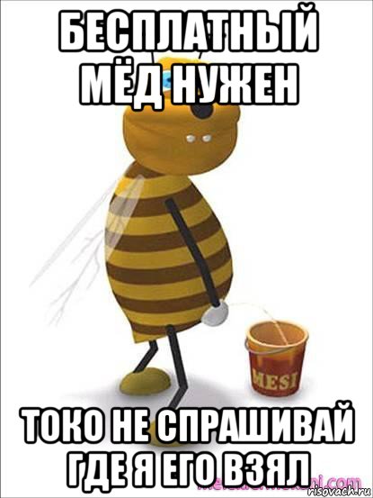 бесплатный мёд нужен токо не спрашивай где я его взял