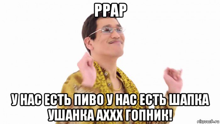 ppap у нас есть пиво у нас есть шапка ушанка аххх гопник!, Мем    PenApple