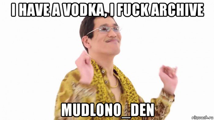 i have a vodka, i fuck archive mudlono_den, Мем    PenApple