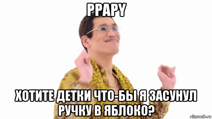 ppapy хотите детки что-бы я засунул ручку в яблоко?, Мем    PenApple