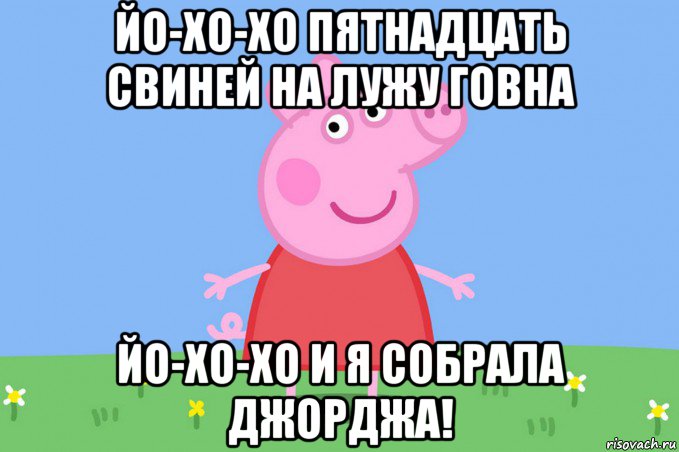 йо-хо-хо пятнадцать свиней на лужу говна йо-хо-хо и я собрала джорджа!, Мем Пеппа