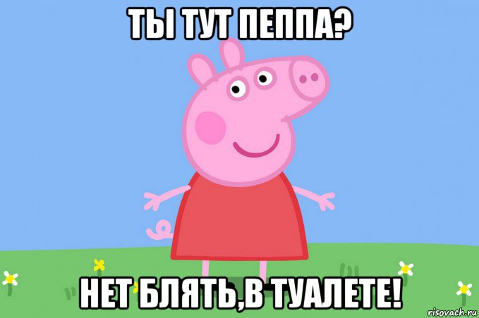 ты тут пеппа? нет блять,в туалете!, Мем Пеппа