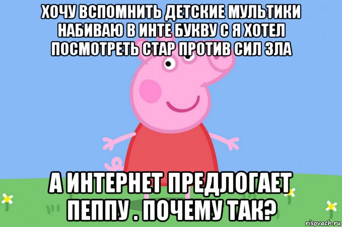 хочу вспомнить детские мультики набиваю в инте букву с я хотел посмотреть стар против сил зла а интернет предлогает пеппу . почему так?, Мем Пеппа