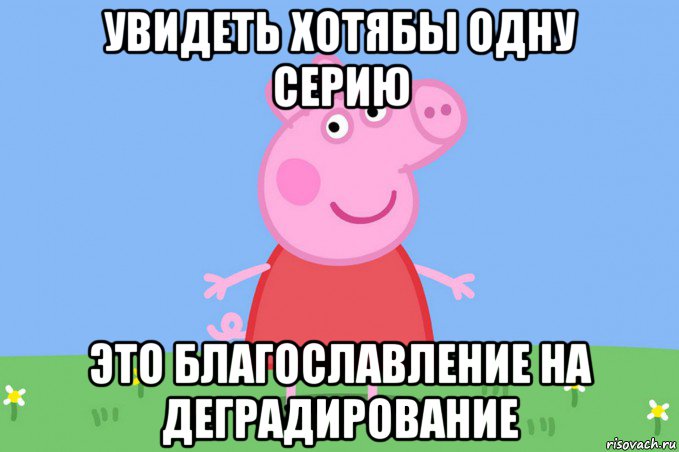 увидеть хотябы одну серию это благославление на деградирование, Мем Пеппа