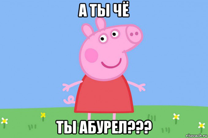 а ты чё ты абурел???, Мем Пеппа