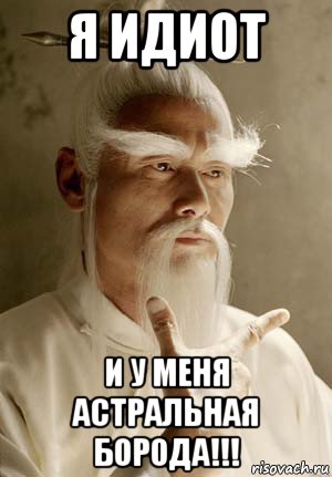 я идиот и у меня астральная борода!!!