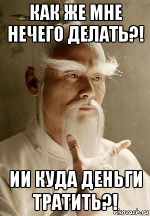 как же мне нечего делать?! ии куда деньги тратить?!