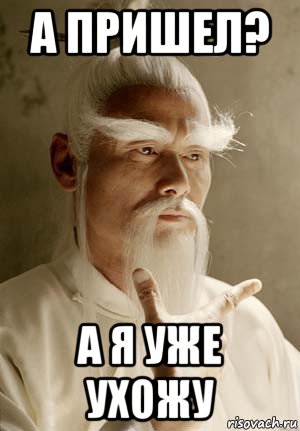а пришел? а я уже ухожу