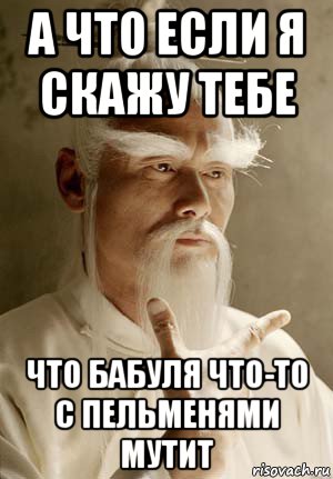 а что если я скажу тебе что бабуля что-то с пельменями мутит