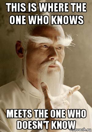 this is where the one who knows meets the one who doesn't know