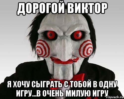 дорогой виктор я хочу сыграть с тобой в одну игру...в очень милую игру