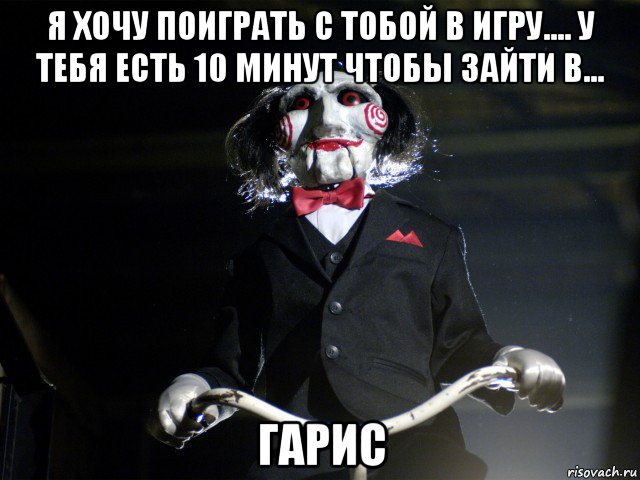 я хочу поиграть с тобой в игру.... у тебя есть 10 минут чтобы зайти в... гарис, Мем Пила