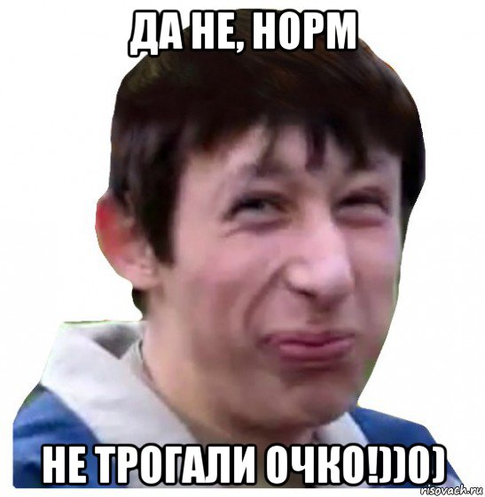 да не, норм не трогали очко!))0)