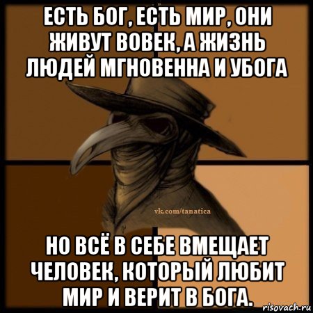 есть бог, есть мир, они живут вовек, а жизнь людей мгновенна и убога но всё в себе вмещает человек, который любит мир и верит в бога., Мем Plague doctor