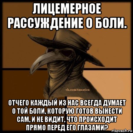 лицемерное рассуждение о боли. отчего каждый из нас всегда думает о той боли, которую готов вынести сам, и не видит, что происходит прямо перед его глазами?, Мем Plague doctor