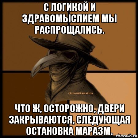 с логикой и здравомыслием мы распрощались. что ж, осторожно, двери закрываются, следующая остановка маразм., Мем Plague doctor